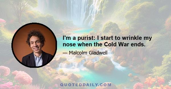 I'm a purist: I start to wrinkle my nose when the Cold War ends.