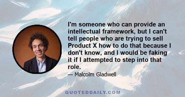 I'm someone who can provide an intellectual framework, but I can't tell people who are trying to sell Product X how to do that because I don't know, and I would be faking it if I attempted to step into that role.