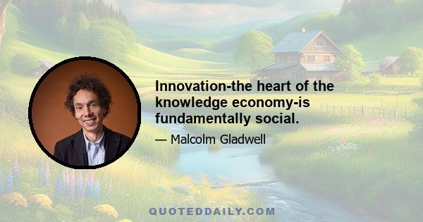 Innovation-the heart of the knowledge economy-is fundamentally social.