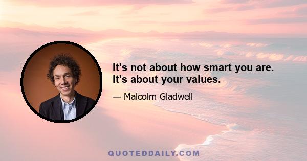 It's not about how smart you are. It's about your values.