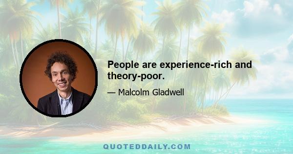 People are experience-rich and theory-poor.