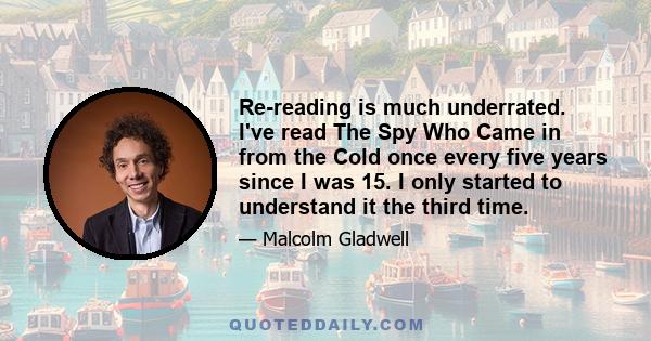 Re-reading is much underrated. I've read The Spy Who Came in from the Cold once every five years since I was 15. I only started to understand it the third time.