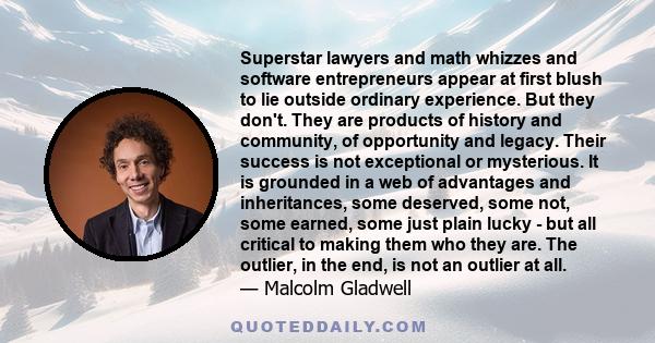 Superstar lawyers and math whizzes and software entrepreneurs appear at first blush to lie outside ordinary experience. But they don't. They are products of history and community, of opportunity and legacy. Their