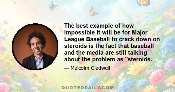 The best example of how impossible it will be for Major League Baseball to crack down on steroids is the fact that baseball and the media are still talking about the problem as steroids.