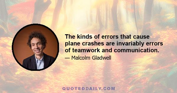 The kinds of errors that cause plane crashes are invariably errors of teamwork and communication.