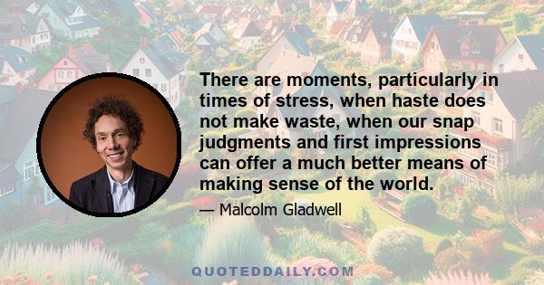 There are moments, particularly in times of stress, when haste does not make waste, when our snap judgments and first impressions can offer a much better means of making sense of the world.