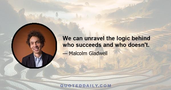 We can unravel the logic behind who succeeds and who doesn't.