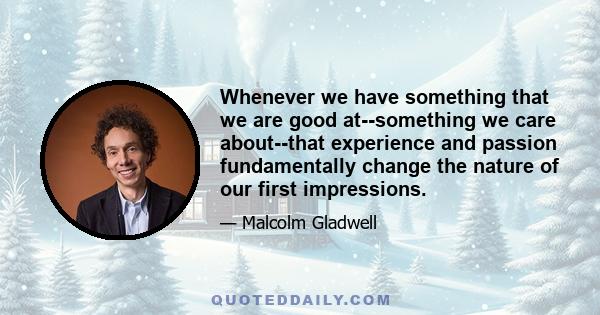 Whenever we have something that we are good at--something we care about--that experience and passion fundamentally change the nature of our first impressions.