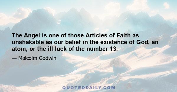 The Angel is one of those Articles of Faith as unshakable as our belief in the existence of God, an atom, or the ill luck of the number 13.