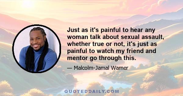 Just as it's painful to hear any woman talk about sexual assault, whether true or not, it's just as painful to watch my friend and mentor go through this.