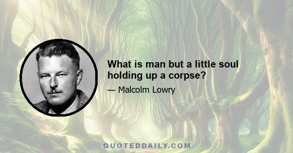 What is man but a little soul holding up a corpse?