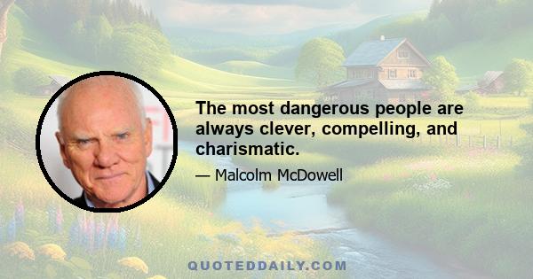 The most dangerous people are always clever, compelling, and charismatic.