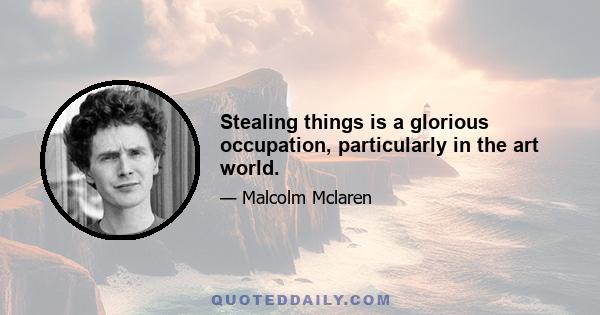 Stealing things is a glorious occupation, particularly in the art world.