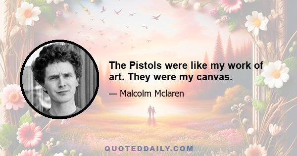 The Pistols were like my work of art. They were my canvas.