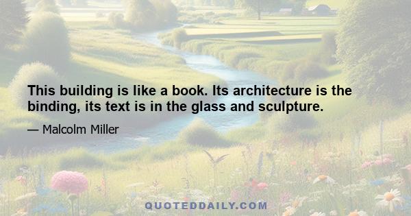 This building is like a book. Its architecture is the binding, its text is in the glass and sculpture.