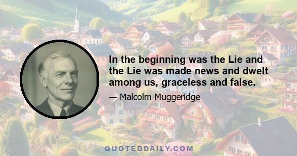 In the beginning was the Lie and the Lie was made news and dwelt among us, graceless and false.