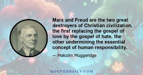 Marx and Freud are the two great destroyers of Christian civilization, the first replacing the gospel of love by the gospel of hate, the other undermining the essential concept of human responsibility.