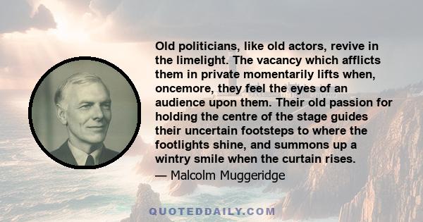 Old politicians, like old actors, revive in the limelight. The vacancy which afflicts them in private momentarily lifts when, oncemore, they feel the eyes of an audience upon them. Their old passion for holding the