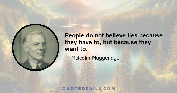 People do not believe lies because they have to, but because they want to.