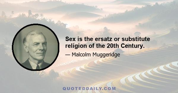 Sex is the ersatz or substitute religion of the 20th Century.