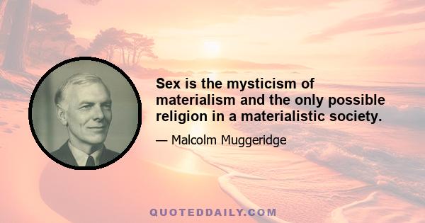 Sex is the mysticism of materialism and the only possible religion in a materialistic society.