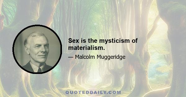 Sex is the mysticism of materialism.