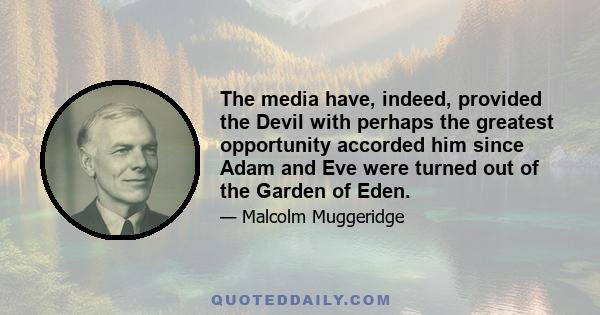 The media have, indeed, provided the Devil with perhaps the greatest opportunity accorded him since Adam and Eve were turned out of the Garden of Eden.