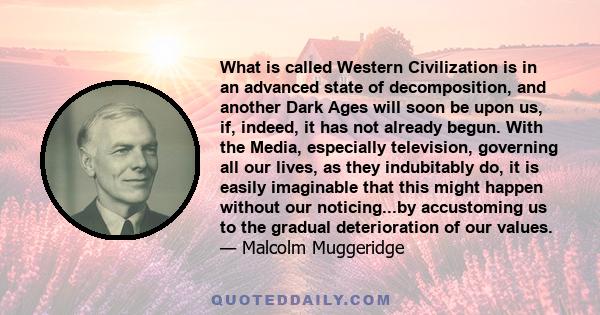 What is called Western Civilization is in an advanced state of decomposition, and another Dark Ages will soon be upon us, if, indeed, it has not already begun. With the Media, especially television, governing all our