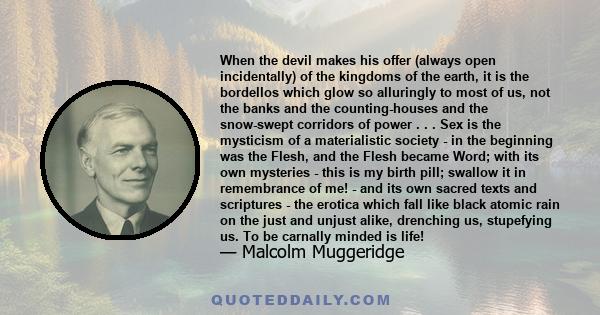 When the devil makes his offer (always open incidentally) of the kingdoms of the earth, it is the bordellos which glow so alluringly to most of us, not the banks and the counting-houses and the snow-swept corridors of