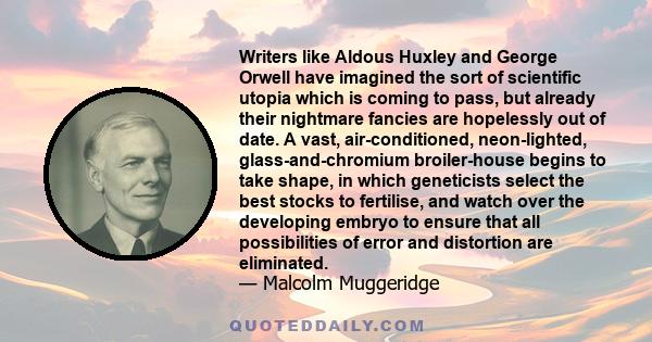 Writers like Aldous Huxley and George Orwell have imagined the sort of scientific utopia which is coming to pass, but already their nightmare fancies are hopelessly out of date. A vast, air-conditioned, neon-lighted,