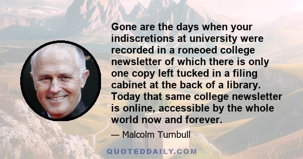 Gone are the days when your indiscretions at university were recorded in a roneoed college newsletter of which there is only one copy left tucked in a filing cabinet at the back of a library. Today that same college