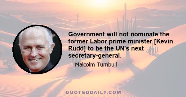 Government will not nominate the former Labor prime minister [Kevin Rudd] to be the UN's next secretary-general.