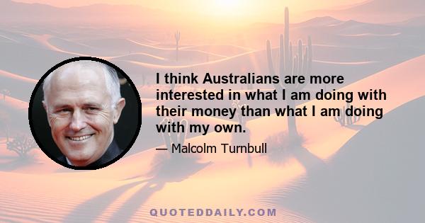 I think Australians are more interested in what I am doing with their money than what I am doing with my own.