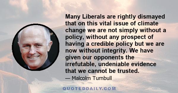 Many Liberals are rightly dismayed that on this vital issue of climate change we are not simply without a policy, without any prospect of having a credible policy but we are now without integrity. We have given our