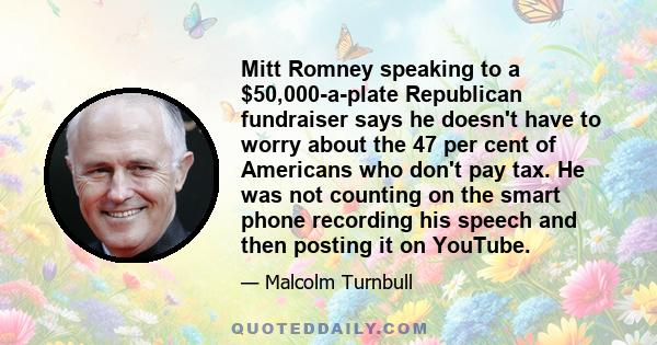 Mitt Romney speaking to a $50,000-a-plate Republican fundraiser says he doesn't have to worry about the 47 per cent of Americans who don't pay tax. He was not counting on the smart phone recording his speech and then