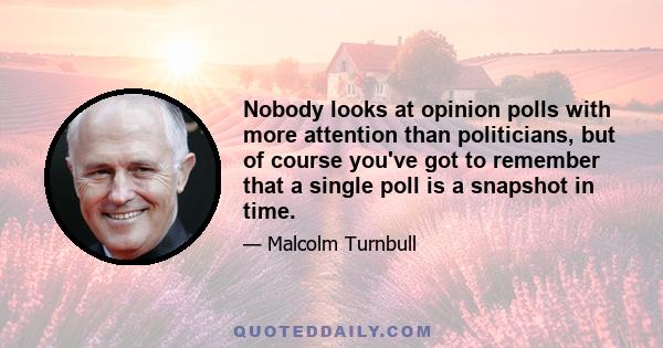 Nobody looks at opinion polls with more attention than politicians, but of course you've got to remember that a single poll is a snapshot in time.