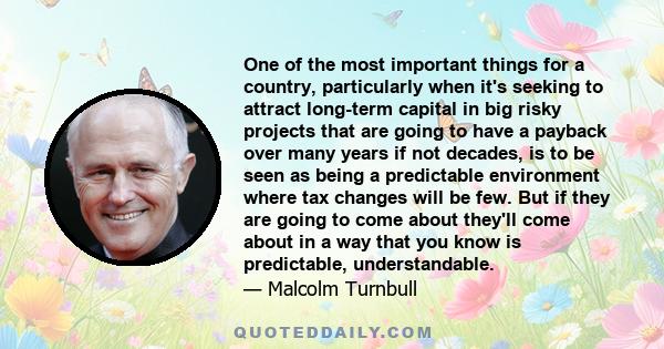 One of the most important things for a country, particularly when it's seeking to attract long-term capital in big risky projects that are going to have a payback over many years if not decades, is to be seen as being a 