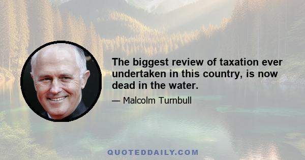 The biggest review of taxation ever undertaken in this country, is now dead in the water.