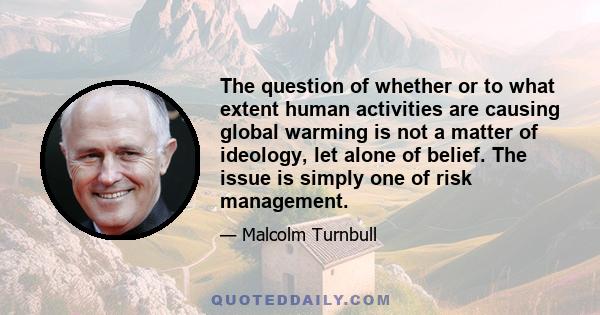 The question of whether or to what extent human activities are causing global warming is not a matter of ideology, let alone of belief. The issue is simply one of risk management.