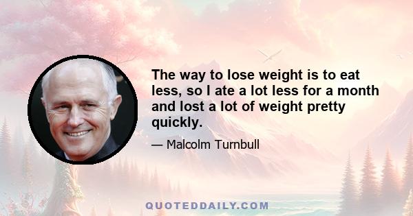 The way to lose weight is to eat less, so I ate a lot less for a month and lost a lot of weight pretty quickly.