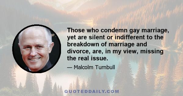 Those who condemn gay marriage, yet are silent or indifferent to the breakdown of marriage and divorce, are, in my view, missing the real issue.