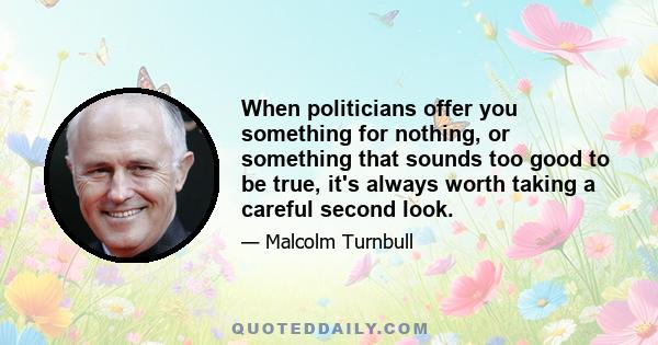 When politicians offer you something for nothing, or something that sounds too good to be true, it's always worth taking a careful second look.