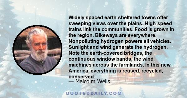 Widely spaced earth-sheltered towns offer sweeping views over the plains. High-speed trains link the communities. Food is grown in the region. Bikeways are everywhere. Nonpolluting hydrogen powers all vehicles. Sunlight 