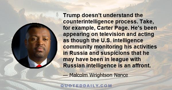 Trump doesn't understand the counterintelligence process. Take, for example, Carter Page. He's been appearing on television and acting as though the U.S. intelligence community monitoring his activities in Russia and