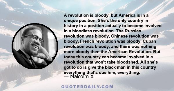 A revolution is bloody, but America is in a unique position. She's the only country in history in a position actually to become involved in a bloodless revolution. The Russian revolution was bloody, Chinese revolution