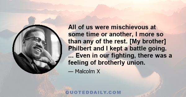 All of us were mischievous at some time or another, I more so than any of the rest. [My brother] Philbert and I kept a battle going. ... Even in our fighting, there was a feeling of brotherly union.