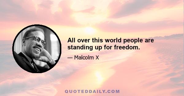 All over this world people are standing up for freedom.