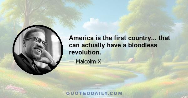 America is the first country... that can actually have a bloodless revolution.