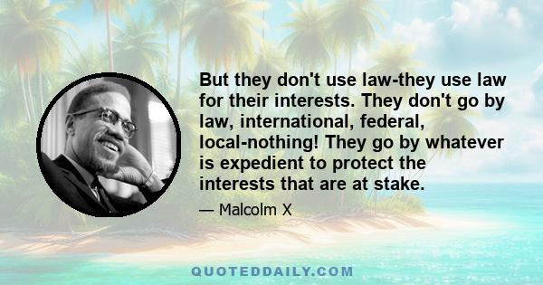 But they don't use law-they use law for their interests. They don't go by law, international, federal, local-nothing! They go by whatever is expedient to protect the interests that are at stake.