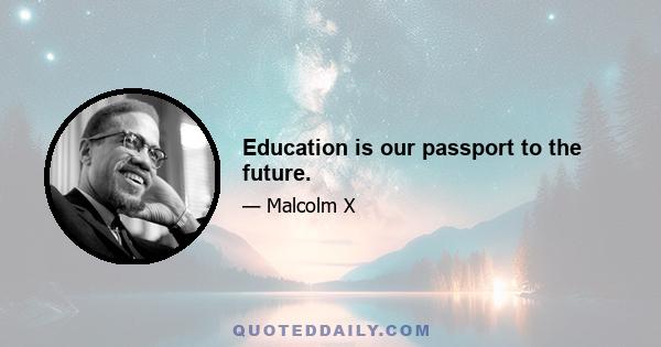 Education is our passport to the future.